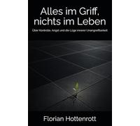Alles im Griff, nichts im Leben: Über Kontrolle, Angst und die Lüge innerer Unangreifbarkeit (Nicht gegen sich leben)