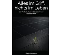 Alles im Griff, nichts im Leben: Über Kontrolle, Angst und die Lüge innerer Unangreifbarkeit (Nicht gegen sich leben)