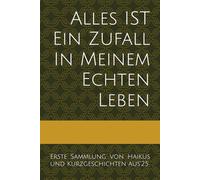 Alles IST Ein Zufall In Meinem Echten Leben:: Erste Sammlung von Haikus und Kurzgeschichten aus'25: 1