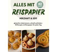 Alles mit Reispapier: 40 Rezepte - glutenfrei, kalorienarm, herzhaft & süß | Das kreative Kochbuch für jeden Tag