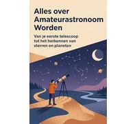 Alles over Amateurastronoom Worden: Van je eerste telescoop tot het herkennen van sterren en planeten