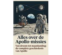 Alles over de Apollo-missies: Van droom tot maanlanding: de complete geschiedenis van Apollo
