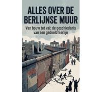 Alles over de Berlijnse Muur: Van bouw tot val: de geschiedenis van een gedeeld Berlijn