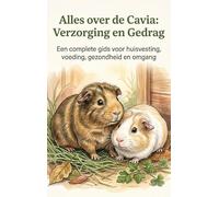 Alles over de Cavia: Verzorging en Gedrag: Een complete gids voor huisvesting, voeding, gezondheid en omgang