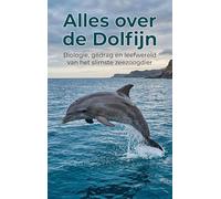 Alles over de Dolfijn: Biologie, gedrag en leefwereld van het slimste zeezoogdier