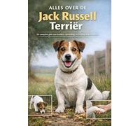 Alles over de Jack Russell Terriër: De complete gids voor karakter, opvoeding, verzorging en gezondheid