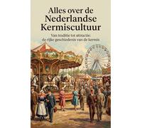 Alles over de Nederlandse Kermiscultuur: Van traditie tot attractie: de rijke geschiedenis van de kermis