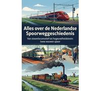 Alles over de Nederlandse Spoorweggeschiedenis: Van stoomlocomotief tot hogesnelheidstrein: twee eeuwen spoor