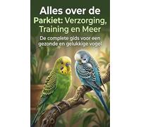 Alles over de Parkiet: Verzorging, Training en Meer: De complete gids voor een gezonde en gelukkige vogel