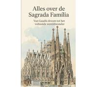 Alles over de Sagrada Família: Van Gaudís droom tot het voltooide wereldwonder