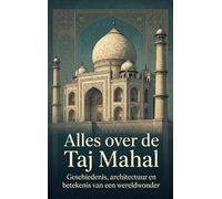 Alles over de Taj Mahal: Geschiedenis, architectuur en betekenis van een wereldwonder