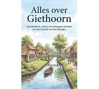 Alles over Giethoorn: Geschiedenis, cultuur en verborgen verhalen van het Venetië van het Noorden
