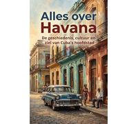 Alles over Havana: De geschiedenis, cultuur en ziel van Cuba's hoofdstad