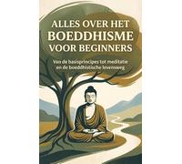 Alles over het Boeddhisme voor Beginners: Van de basisprincipes tot meditatie en de boeddhistische levensweg