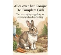 Alles over het Konijn: De Complete Gids: Van verzorging en gedrag tot gezondheid en huisvesting