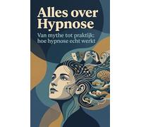 Alles over Hypnose: Van mythe tot praktijk: hoe hypnose echt werkt