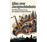 Alles over Jazzgeschiedenis: Van New Orleans tot nu: de complete jazzgeschiedenis
