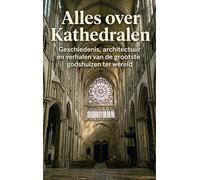 Alles over Kathedralen: Geschiedenis, architectuur en verhalen van de grootste godshuizen ter wereld