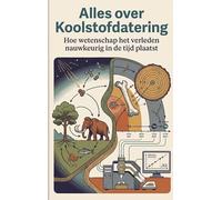 Alles over Koolstofdatering: Hoe wetenschap het verleden nauwkeurig in de tijd plaatst