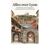 Alles over Lyon: Geschiedenis, cultuur, keuken en verborgen schatten van de Rhonestad