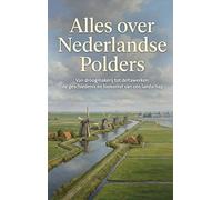 Alles over Nederlandse Polders: Van droogmakerij tot deltawerken: de geschiedenis en toekomst van ons landschap