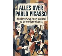 Alles over Pablo Picasso: Zijn leven, werk en invloed op de moderne kunst