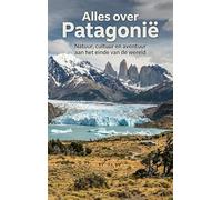 Alles over Patagonië: Natuur, cultuur en avontuur aan het einde van de wereld