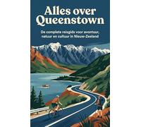 Alles over Queenstown: De complete reisgids voor avontuur, natuur en cultuur in Nieuw-Zeeland