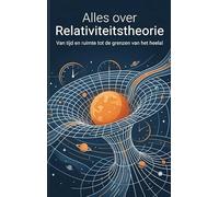 Alles over Relativiteitstheorie: Van tijd en ruimte tot de grenzen van het heelal
