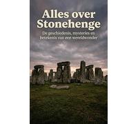 Alles over Stonehenge: De geschiedenis, mysteries en betekenis van een wereldwonder