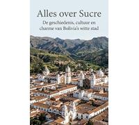 Alles over Sucre: De geschiedenis, cultuur en charme van Bolivia's witte stad