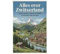 Alles over Zwitserland: Land, cultuur, natuur en leven in het hart van Europa
