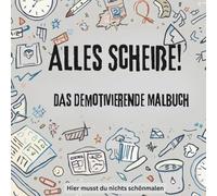 Alles Scheiße! Das demotivierende Malbuch: Hier musst du nichts schönmalen
