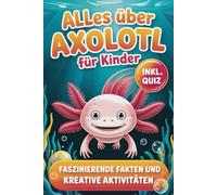 Alles über Axolotl für Kinder: Faszinierende Fakten und kreative Aktivitäten in der Welt der Axolotl - inkl. Quiz