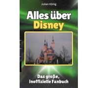 Alles über Disney - Hochwertige Hardcover-Ausgabe - das perfekte Geschenk: Das große, inoffizielle Fanbuch