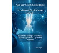 Alles über Künstliche Intelligenz - und wie du sie für dich nutzen kannst: Der einfache Einstieg in KI: verstehen, anwenden, profitieren - ganz ohne Vorwissen
