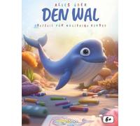 Alles über Wale wissen: Der Ratgeber für neugierige Kinder: Entdecke die sanften Riesen der Meere: Faszinierende Gesänge, weite Reisen und Ausmalbilder für Kinder ab 6 Jahren