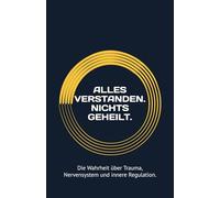 ALLES VERSTANDEN. NICHTS GEHEILT.: Die Wahrheit über Trauma, Nervensystem und innere Regulation.