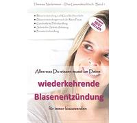 Alles was Du wissen musst um Deine wiederkehrende Blasenentzündung für immer los zu werden: Blasenentzündung nach Geschlechtsverkehr, Schritt-für-Schritt-Anleitung, Parasitenbehandlung