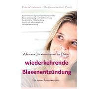 Alles was Du wissen musst um Deine wiederkehrende Blasenentzündung für immer loszuwerden: Blasenentzündung nach Geschlechtsverkehr, Blasenentzündungen ... jetzt auch im lokalen Buchhandel e: 1