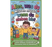Alles, was du wissen musst, wenn du sieben bist: Ein Kinderratgeber zu Lebenskompetenzen, Schule, Emotionen, Freundschaft und interessanten Fakten für Siebenjährige