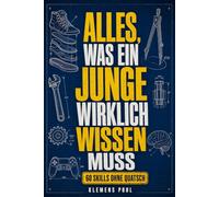 Alles, was ein Junge wirklich wissen muss: 60 Skills fürs Erwachsenwerden - das Handbuch ohne Quatsch für Teenager - für Jungs von 12 bis 15 Jahren
