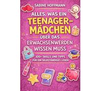 Alles, was ein Teenage-Mädchen über das Erwachsenwerden wissen muss: 100 Lifeskills
