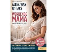 Alles was ich als werdende Mama wissen muss!: 100 Fragen 100 Antworten aus der Perspektive einer Mutter - Starte sicher und selbstbewusst in die Schwangerschaft und das Wochenbett: 1