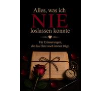 Alles, was ich nie loslassen konnte: Geführtes Briefjournal für Erinnerungen, Loslassen und persönliche Reflexion