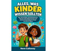 Alles, Was Kinder Wissen Sollten: Über 100 wichtige Lebenskompetenzen, Tipps für mehr Selbstvertrauen und praktische Ratschläge für Kinder von 8 bis 12 Jahren