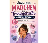 Alles, was Mädchen im Teenageralter wissen sollten: 100 praktische Tipps für Selbstbewusstsein, Freundschaften, Schule und Erwachsenwerden