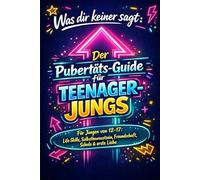 Alles, was Teenager-Jungs wissen sollten: Der Pubertäts-Ratgeber für Jungen von 12-17: Life-Skills, Selbstbewusstsein, Freundschaft, Schule & Liebe