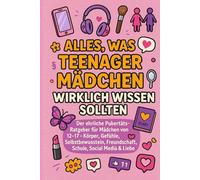 Alles, was Teenager-Mädchen wirklich wissen sollten: Der ehrliche Pubertäts-Ratgeber für Mädchen von 12-17: Körper, Gefühle, Selbstbewusstsein, Freundschaft, Schule, Social Media & Liebe