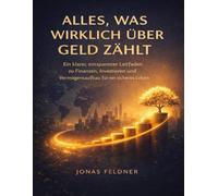 Alles, was wirklich über Geld zählt: Ein klarer, entspannter Leitfaden zu Finanzen, Investieren und Vermögensaufbau für ein sicheres Leben